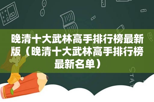 晚清十大武林高手排行榜最新版（晚清十大武林高手排行榜最新名单）