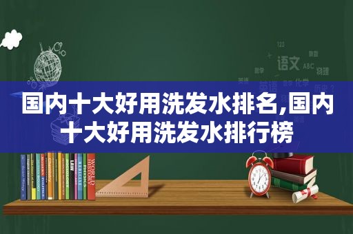 国内十大好用洗发水排名,国内十大好用洗发水排行榜