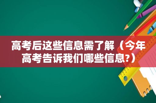 高考后这些信息需了解（今年高考告诉我们哪些信息?）