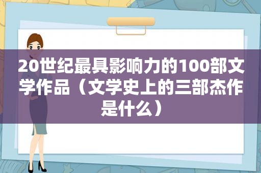 20世纪最具影响力的100部文学作品（文学史上的三部杰作是什么）