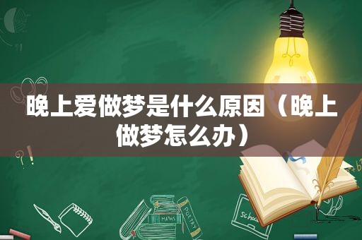 晚上爱做梦是什么原因（晚上做梦怎么办）