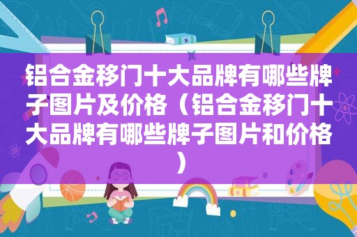 铝合金移门十大品牌有哪些牌子图片及价格（铝合金移门十大品牌有哪些牌子图片和价格）