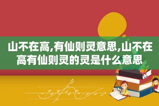 山不在高,有仙则灵意思,山不在高有仙则灵的灵是什么意思