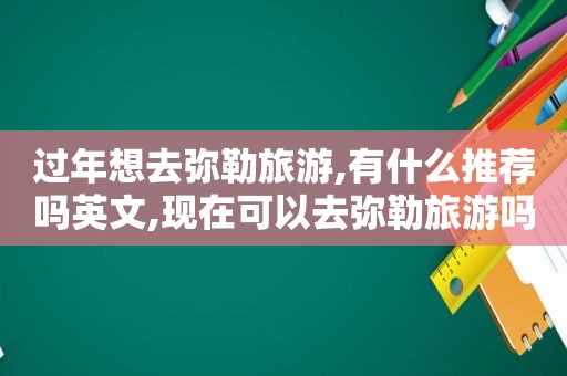 过年想去弥勒旅游,有什么推荐吗英文,现在可以去弥勒旅游吗