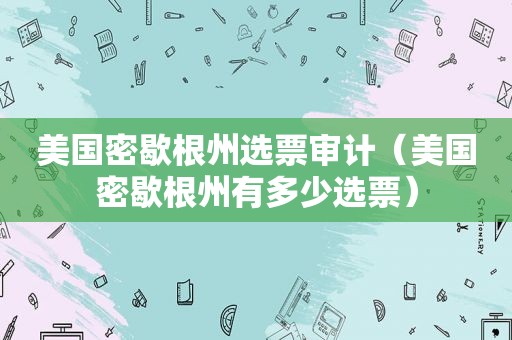 美国密歇根州选票审计（美国密歇根州有多少选票）