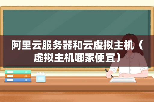 阿里云服务器和云虚拟主机（虚拟主机哪家便宜）