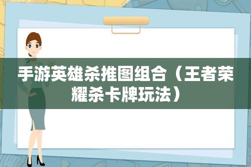 手游英雄杀推图组合（王者荣耀杀卡牌玩法）