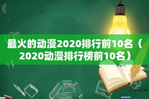 最火的动漫2020排行前10名（2020动漫排行榜前10名）