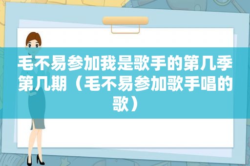 毛不易参加我是歌手的第几季第几期（毛不易参加歌手唱的歌）