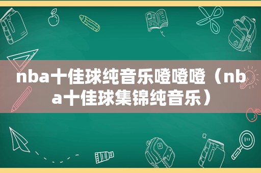 nba十佳球纯音乐噔噔噔（nba十佳球集锦纯音乐）