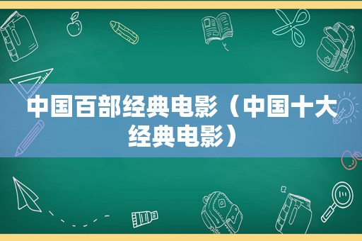 中国百部经典电影（中国十大经典电影）