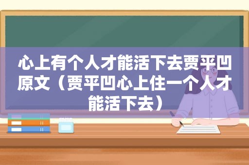 心上有个人才能活下去贾平凹原文（贾平凹心上住一个人才能活下去）