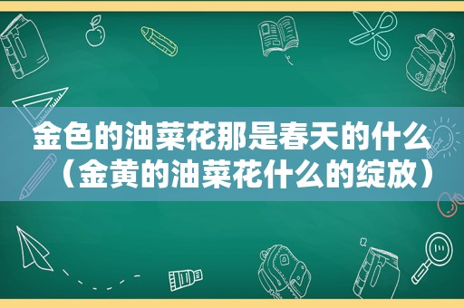 金色的油菜花那是春天的什么（金黄的油菜花什么的绽放）