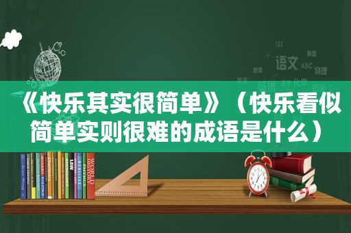 《快乐其实很简单》（快乐看似简单实则很难的成语是什么）