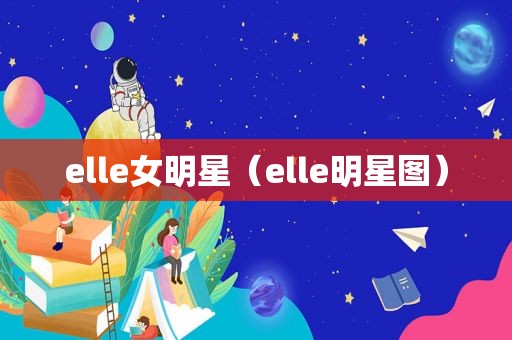 elle女明星（elle明星图）