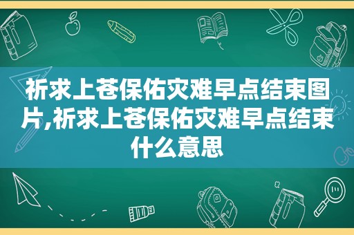 祈求上苍保佑灾难早点结束图片,祈求上苍保佑灾难早点结束什么意思