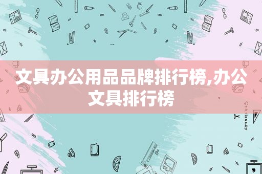 文具办公用品品牌排行榜,办公文具排行榜