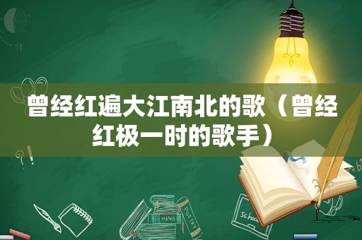 曾经红遍大江南北的歌（曾经红极一时的歌手）