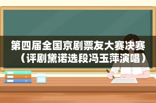 第四届全国京剧票友大赛决赛（评剧黛诺选段冯玉萍演唱）