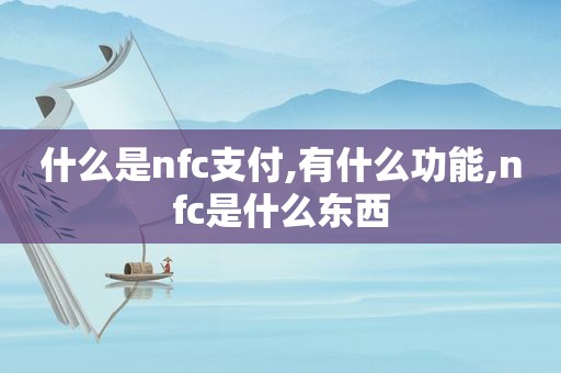 什么是nfc支付,有什么功能,nfc是什么东西