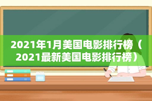 2021年1月美国电影排行榜（2021最新美国电影排行榜）