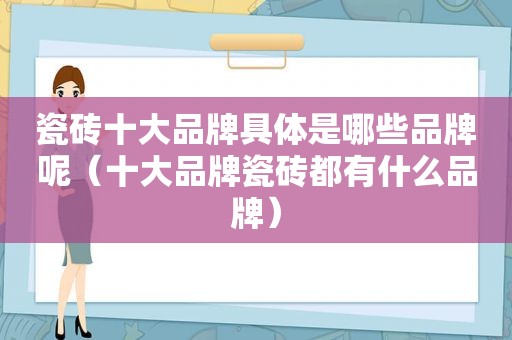 瓷砖十大品牌具体是哪些品牌呢（十大品牌瓷砖都有什么品牌）