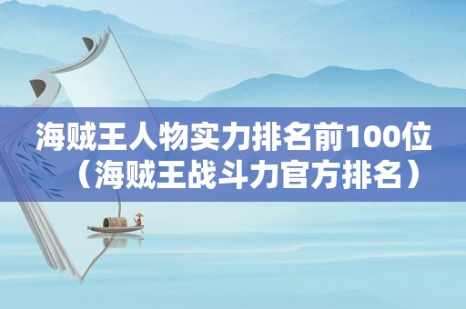 海贼王人物实力排名前100位（海贼王战斗力官方排名）