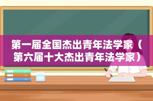 第一届全国杰出青年法学家（第六届十大杰出青年法学家）