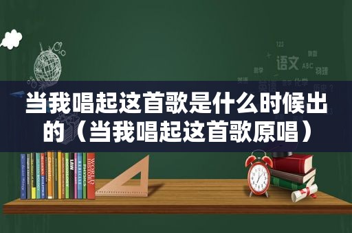 当我唱起这首歌是什么时候出的（当我唱起这首歌原唱）