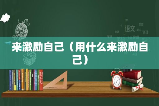 来激励自己（用什么来激励自己）