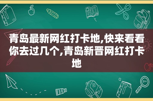 青岛最新网红打卡地,快来看看你去过几个,青岛新晋网红打卡地