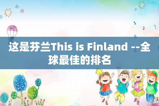 这是芬兰This is Finland --全球最佳的排名