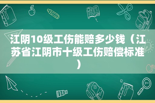 江阴10级工伤能赔多少钱（江苏省江阴市十级工伤赔偿标准）