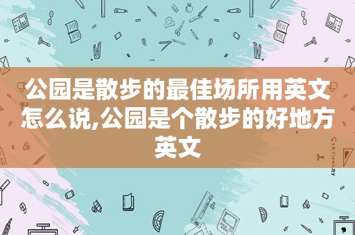 公园是散步的最佳场所用英文怎么说,公园是个散步的好地方英文