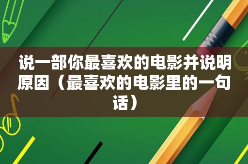 说一部你最喜欢的电影并说明原因（最喜欢的电影里的一句话）