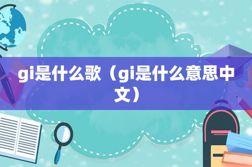 gi是什么歌（gi是什么意思中文）