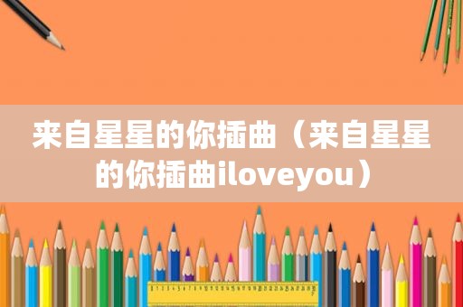 来自星星的你插曲（来自星星的你插曲iloveyou）