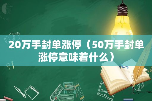 20万手封单涨停（50万手封单涨停意味着什么）