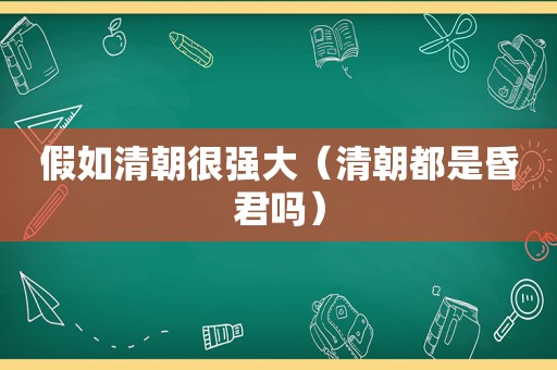 假如清朝很强大（清朝都是昏君吗）