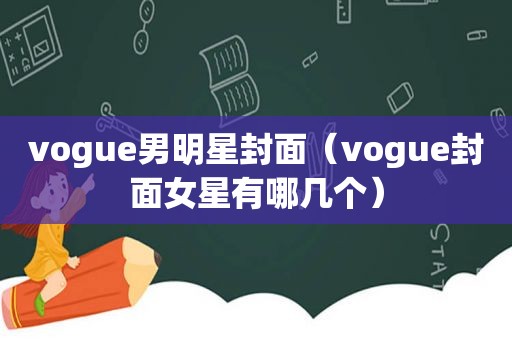 vogue男明星封面（vogue封面女星有哪几个）