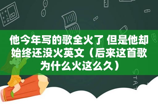 他今年写的歌全火了 但是他却始终还没火英文（后来这首歌为什么火这么久）