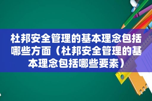 杜邦安全管理的基本理念包括哪些方面（杜邦安全管理的基本理念包括哪些要素）