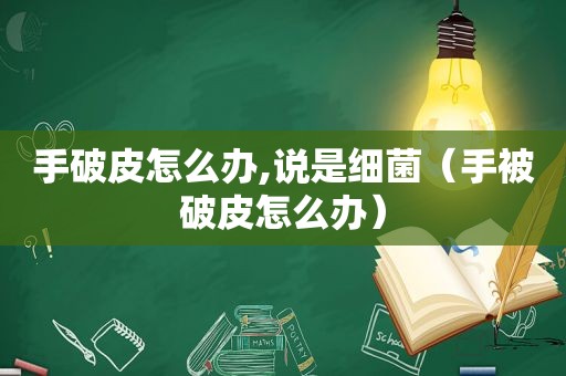 手破皮怎么办,说是细菌（手被破皮怎么办）