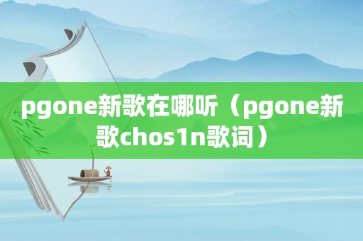 pgone新歌在哪听（pgone新歌chos1n歌词）