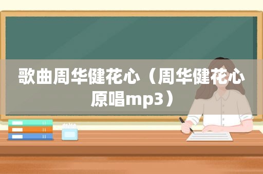 歌曲周华健花心（周华健花心原唱mp3）