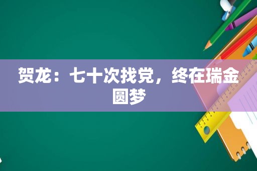 贺龙：七十次找党，终在瑞金圆梦