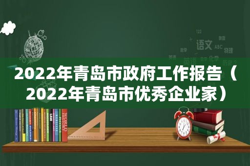 2022年青岛市 *** 工作报告（2022年青岛市优秀企业家）