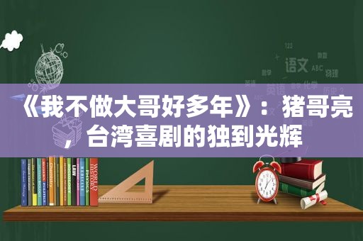 《我不做大哥好多年》：猪哥亮，台湾喜剧的独到光辉