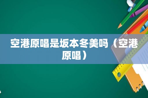 空港原唱是坂本冬美吗（空港原唱）