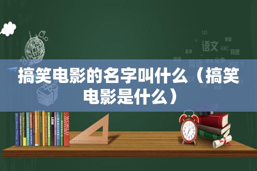 搞笑电影的名字叫什么（搞笑电影是什么）